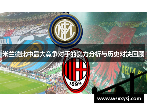 米兰德比中最大竞争对手的实力分析与历史对决回顾 米兰德比中最大竞争对手的实力分析与历史对决回顾