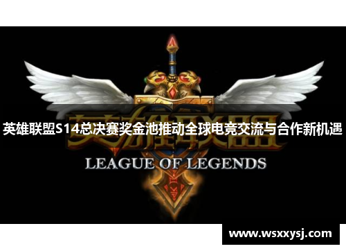 英雄联盟S14总决赛奖金池推动全球电竞交流与合作新机遇 英雄联盟S14总决赛奖金池推动全球电竞交流与合作新机遇