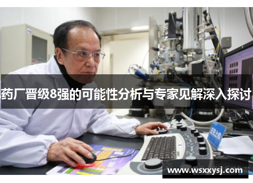 药厂晋级8强的可能性分析与专家见解深入探讨 药厂晋级8强的可能性分析与专家见解深入探讨