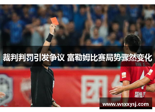 裁判判罚引发争议 富勒姆比赛局势骤然变化 裁判判罚引发争议 富勒姆比赛局势骤然变化