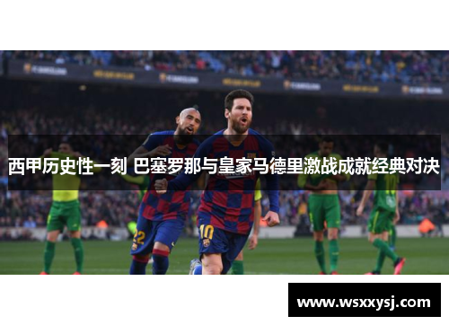 西甲历史性一刻 巴塞罗那与皇家马德里激战成就经典对决 西甲历史性一刻 巴塞罗那与皇家马德里激战成就经典对决