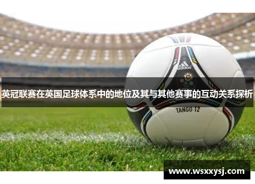 英冠联赛在英国足球体系中的地位及其与其他赛事的互动关系探析