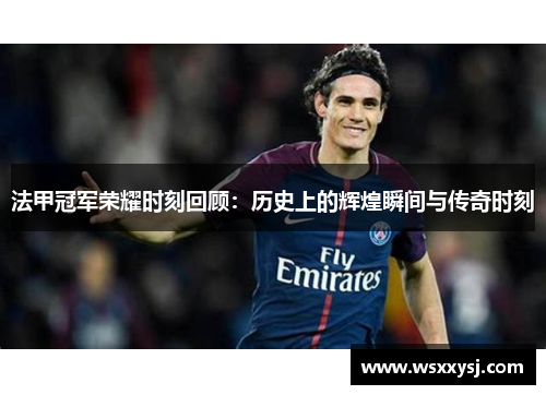法甲冠军荣耀时刻回顾：历史上的辉煌瞬间与传奇时刻